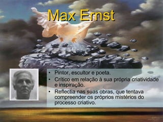 Pintor, escultor e poeta . Crítico em relação à sua própria criatividade e inspiração . Reflectia nas suas obras, que tentava compreender os próprios mistérios do processo criativo . Max Ernst   
