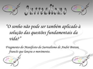 “ O sonho não pode ser também aplicado à solução das questões fundamentais da vida?”  Fragmento do Manifesto do Surrealismo de André Breton, francês que lançou o movimento.   Surrealismo 