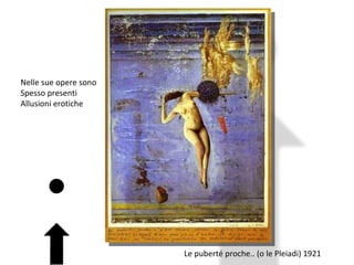 Le puberté proche.. (o le Pleiadi) 1921 Nelle sue opere sono  Spesso presenti Allusioni erotiche 