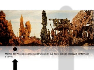 Mentre dall’Arizona assiste alla distruzione del suo paese dipinge paesaggio contaminati E corrosi 