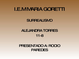 I.E.M MARIA GORETTI SURREALISMO ALEJANDRA TORRES 11-8 PRESENTADO A: ROCIO PAREDES 
