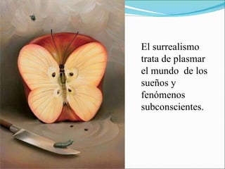 El surrealismo trata de plasmar el mundo  de los sueños y fenómenos subconscientes. 