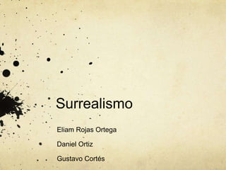 Surrealismo Eliam Rojas Ortega Daniel Ortiz Gustavo Cortés 
