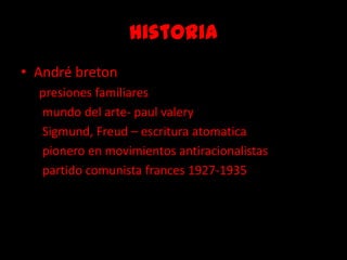 HistoriaAndré breton     presiones familiares      mundo del arte- paulvalerySigmund, Freud – escritura atomatica      pionero en movimientos antiracionalistas      partido comunista frances 1927-1935