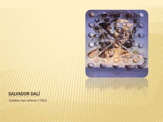 SALVADOR DALÍ
Galátea das esferas (1952)
 