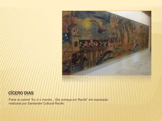CÍCERO DIAS
Parte do painel “Eu vi o mundo... Ele começa em Recife” em exposição
realizada por Santander Cultural Recife.
 