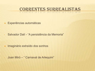 CORRENTES SURREALISTAS

   Experiências automáticas


•   Salvador Dalí - “A persistência da Memoria”


   Imaginário extraído dos sonhos


•   Joan Miró – “ Carnaval de Arlequim”
 
