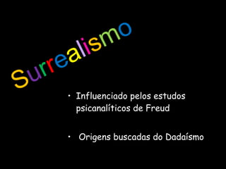 Influenciado pelos estudos psicanalíticos de Freud  Origens buscadas do Dadaísmo S u r r e a l i s m o 