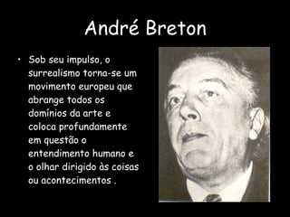 André Breton Sob seu impulso, o surrealismo torna-se um movimento europeu que abrange todos os domínios da arte e coloca profundamente em questão o entendimento humano e o olhar dirigido às coisas ou acontecimentos . 