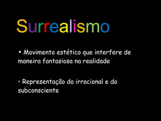 Movimento estético que interfere de maneira fantasiosa na realidade Representação do irracional e do subconsciente S u r r e a l i s m o 