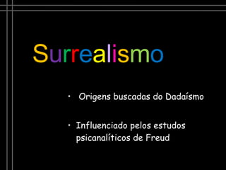 Origens buscadas do Dadaísmo Influenciado pelos estudos psicanalíticos de Freud  S u r r e a l i s m o 