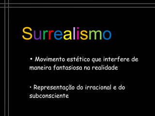 Movimento estético que interfere de maneira fantasiosa na realidade Representação do irracional e do subconsciente S u r r e a l i s m o 
