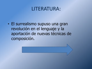 LITERATURA:

• El surrealismo supuso una gran
  revolución en el lenguaje y la
  aportación de nuevas técnicas de
  composición.
 