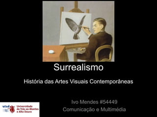 Surrealismo
História das Artes Visuais Contemporâneas


                Ivo Mendes #54449
              Comunicação e Multimédia
 