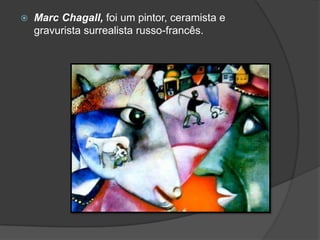    Marc Chagall, foi um pintor, ceramista e
    gravurista surrealista russo-francês.
 