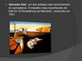    Salvador Dali, um dos artistas mais reconhecidos
    do surrealismo. O trabalho mais reconhecido de
    Dali foi “A Persistência da Memória”, concluído em
    1931.
 