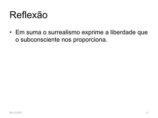 Reflexão
• Em suma o surrealismo exprime a liberdade que
  o subconsciente nos proporciona.




06-12-2012                                    11
 