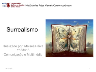 História das Artes Visuais Contemporâneas




  Surrealismo

Realizado por: Moisés Paiva
         nº 53413
Comunicação e Multimédia



  06-12-2012                                               1
 