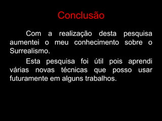 Conclusão
     Com a realização desta pesquisa
aumentei o meu conhecimento sobre o
Surrealismo.
     Esta pesquisa foi útil pois aprendi
várias novas técnicas que posso usar
futuramente em alguns trabalhos.
 