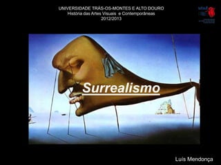 UNIVERSIDADE TRÁS-OS-MONTES E ALTO DOURO
    História das Artes Visuais e Contemporâneas
                      2012/2013




          Surrealismo




                                                  Luís Mendonça
 