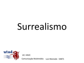 Surrealismo

 UC: HAVC
Comunicação Multimédia   Luís Mamede - 54871
 