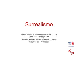 Surrealismo
Universidade de Trás-os-Montes e Alto Douro
          Maria João Barros | 54400
História das Artes Visuais e Contemporâneas
          Comunicação e Multimédia
 