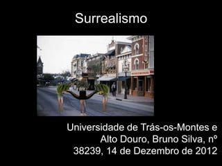 Surrealismo




Universidade de Trás-os-Montes e
       Alto Douro, Bruno Silva, nº
 38239, 14 de Dezembro de 2012
 