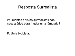 Resposta Surrealista


●   P: Quantos artistas surrealistas são
    necessários para mudar uma lâmpada?


●   R: Uma bicicleta.
 
