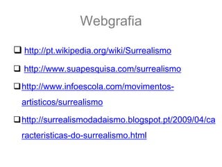 Webgrafia

 http://pt.wikipedia.org/wiki/Surrealismo
 http://www.suapesquisa.com/surrealismo

http://www.infoescola.com/movimentos-
  artisticos/surrealismo

http://surrealismodadaismo.blogspot.pt/2009/04/ca
  racteristicas-do-surrealismo.html
 