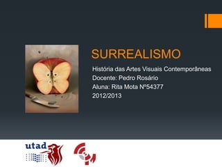 SURREALISMO
História das Artes Visuais Contemporâneas
Docente: Pedro Rosário
Aluna: Rita Mota Nº54377
2012/2013
 