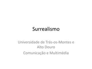 Surrealismo

Universidade de Trás-os-Montes e
           Alto Douro
   Comunicação e Multimédia
 