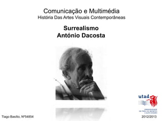 Comunicação e Multimédia
                         História Das Artes Visuais Contemporâneas

                                   Surrealismo
                                 António Dacosta




Tiago Basílio, Nº54854                                               2012/2013
 