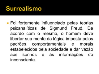    Foi fortemente influenciado pelas teorias
    psicanalíticas de Sigmund Freud. De
    acordo com o mesmo, o homem deve
    libertar sua mente da lógica imposta pelos
    padrões comportamentais e morais
    estabelecidos pela sociedade e dar vazão
    aos sonhos e às informações do
    inconsciente.
 