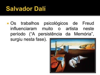    Os trabalhos psicológicos de Freud
    influenciaram muito o artista neste
    período (“A persistência da Memória”,
    surgiu nesta fase).
 