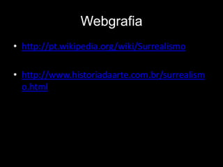 Webgrafia
• http://pt.wikipedia.org/wiki/Surrealismo

• http://www.historiadaarte.com.br/surrealism
  o.html
 
