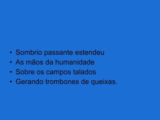 Sombrio passante estendeu As mãos da humanidade Sobre os campos talados Gerando trombones de queixas. 