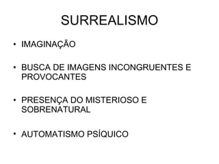 SURREALISMO IMAGINAÇÃO  BUSCA DE IMAGENS INCONGRUENTES E PROVOCANTES PRESENÇA DO MISTERIOSO E SOBRENATURAL AUTOMATISMO PSÍQUICO   