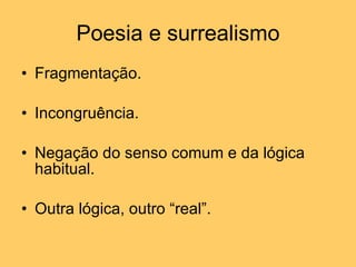 Poesia e surrealismo Fragmentação. Incongruência. Negação do senso comum e da lógica habitual. Outra lógica, outro “real”. 