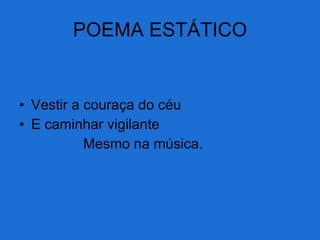 POEMA ESTÁTICO Vestir a couraça do céu E caminhar vigilante Mesmo na música. 