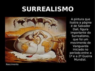 SURREALISMO A pintura que ilustra a página é de Salvador Dali, figura importante do Surrealismo, que foi um movimento de Vanguarda iniciado no período entre a 1ª e a 2ª Guerra Mundial.  Nascimento 