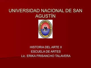 UNIVERSIDAD NACIONAL DE SAN AGUSTÍN HISTORIA DEL ARTE II ESCUELA DE ARTES Lic. ERIKA FRISANCHO TALAVERA 