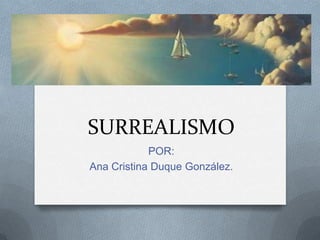 SURREALISMO
POR:
Ana Cristina Duque González.
 