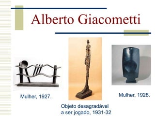 Mulher, 1927. Mulher, 1928.
Alberto Giacometti
Objeto desagradável
a ser jogado, 1931-32
 