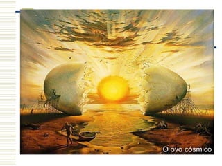 O ovo cósmico
O ovo cósmico
 