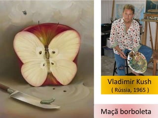 Vladimir Kush
( Rússia, 1965 )

Maçã borboleta

 