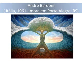André Bardoni
( Itália, 1961 - mora em Porto Alegre, RS)

 