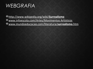 WEBGRAFIA
http://www.wikipedia.org/wiki/Surrealismo
www.infoescola.com/Artes/Movimentos Artísticos
www.mundoeducacao.com/literatura/surrealismo.htm

 