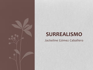 SURREALISMO
Jackeline Gómez Caballero

 