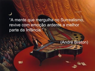 “A mente que mergulha no Surrealismo,
revive com emoção ardente a melhor
parte da Infância.”
(André Breton)
 