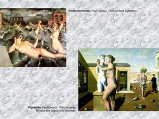 Pigmalião, Paul Devaux, 1939, Musées
Royaux des Beaux-Arts, Brussels
Ninfas banhando, Paul Devaux, 1938, Nellens Collection
 